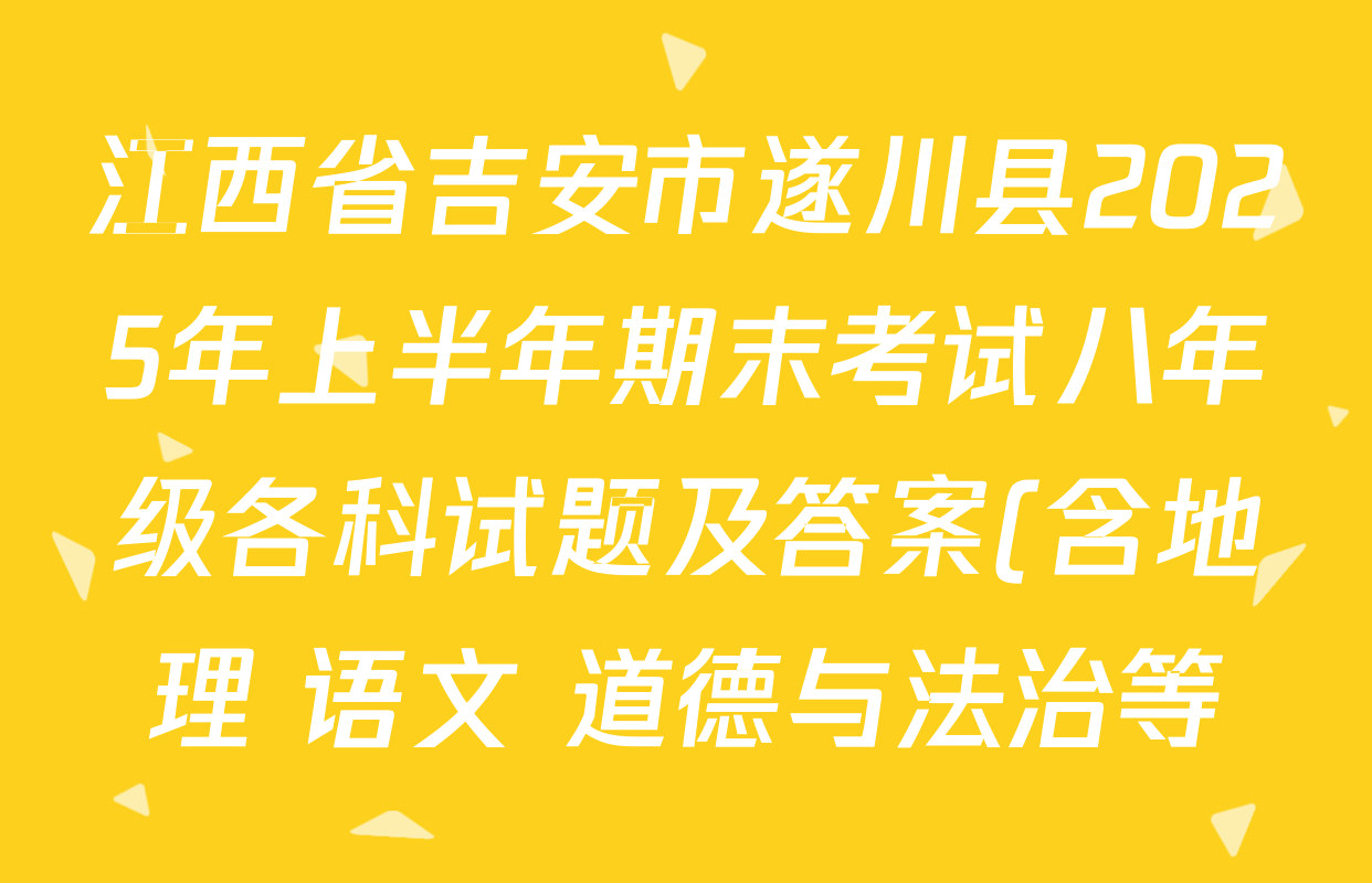 江西省吉安市遂川县2025年上半年期末考试八年级各科试题及答案(含地理 语文 道德与法治等) 江西省吉安市遂川县2025年上半年期末考试八年级各科试题及答案(含地理 语文 道德与法治等)